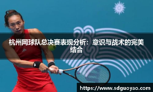 杭州网球队总决赛表现分析：意识与战术的完美结合